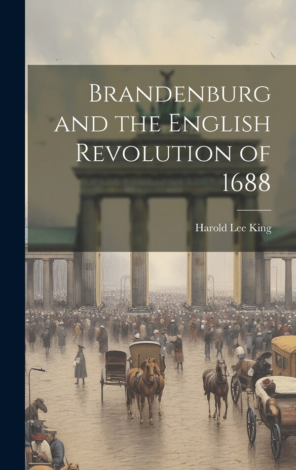 Brandenburg and the English Revolution of 1688 by Harold Lee King, Hardcover | Indigo Chapters