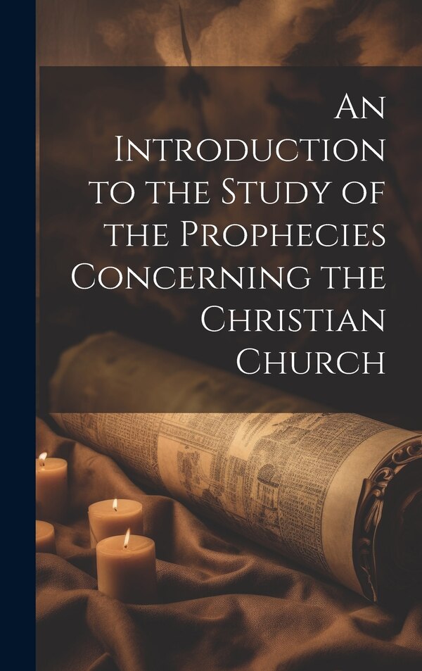 An Introduction to the Study of the Prophecies Concerning the Christian Church by Anonymous, Hardcover | Indigo Chapters