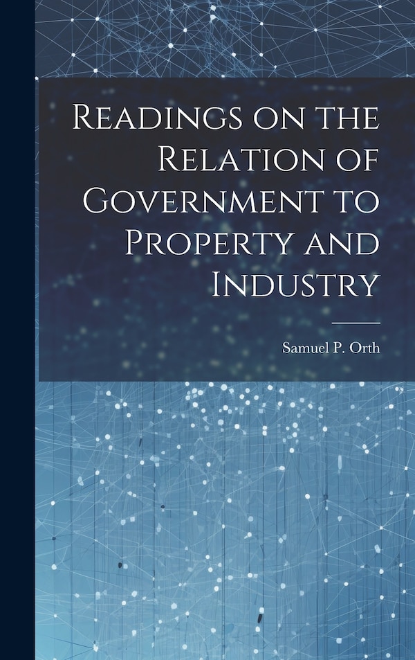Readings on the Relation of Government to Property and Industry by Samuel P Orth, Hardcover | Indigo Chapters