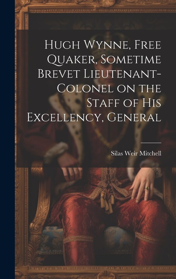 Hugh Wynne Free Quaker Sometime Brevet Lieutenant-colonel on the Staff of His Excellency General by Silas Weir Mitchell, Hardcover | Indigo Chapters