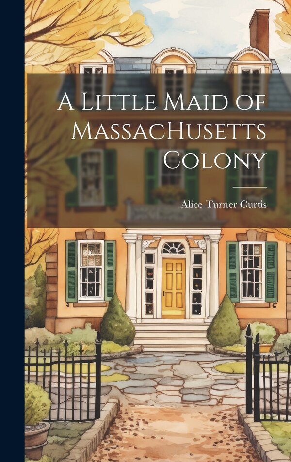 A Little Maid of MassacHusetts Colony by Alice Turner Curtis, Hardcover | Indigo Chapters
