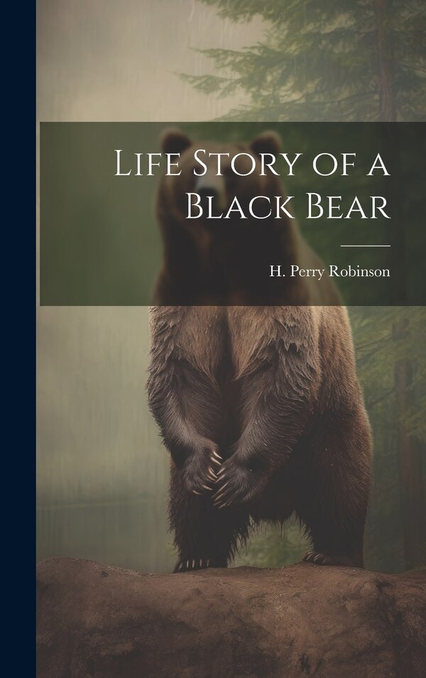 Life Story of a Black Bear by H Perry Robinson, Hardcover | Indigo Chapters