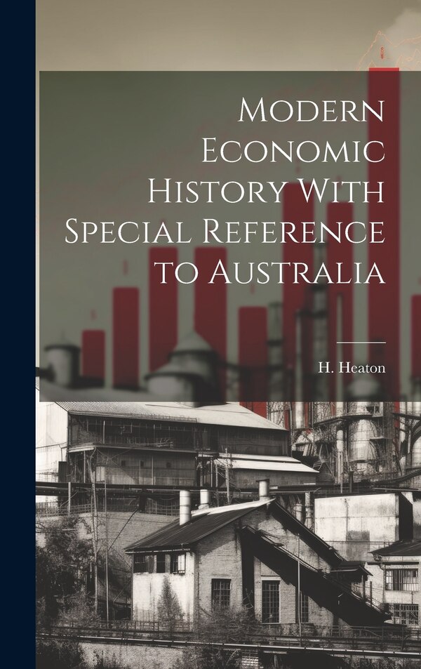 Modern Economic History With Special Reference to Australia by H Heaton, Hardcover | Indigo Chapters