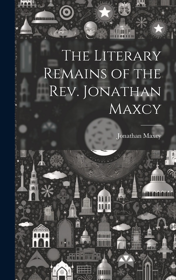 The Literary Remains of the Rev. Jonathan Maxcy, Hardcover | Indigo Chapters