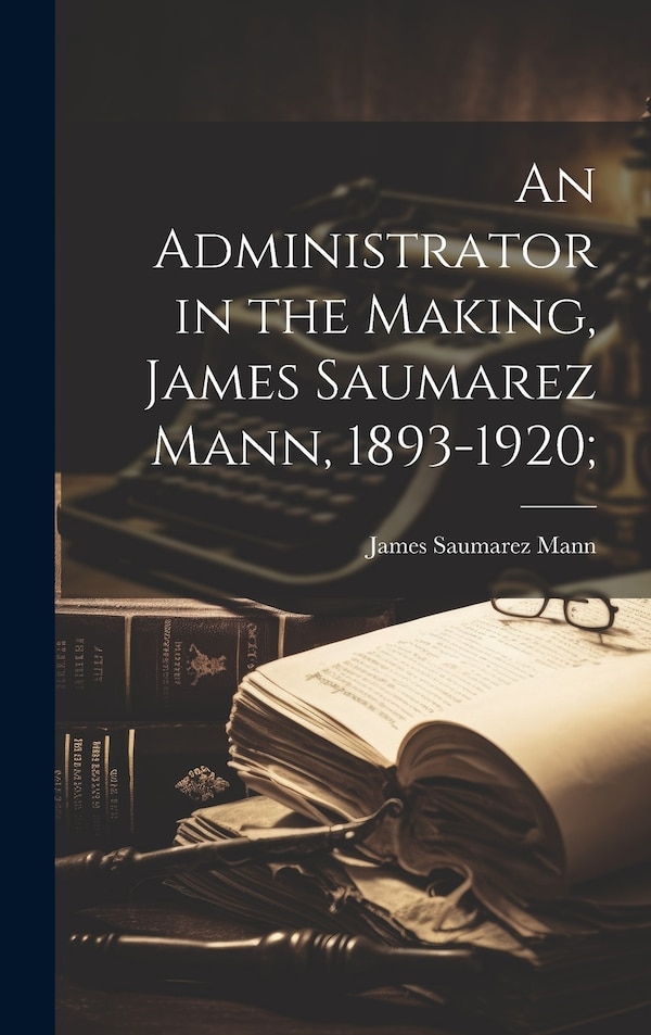 An Administrator in the Making James Saumarez Mann 1893-1920;, Hardcover | Indigo Chapters