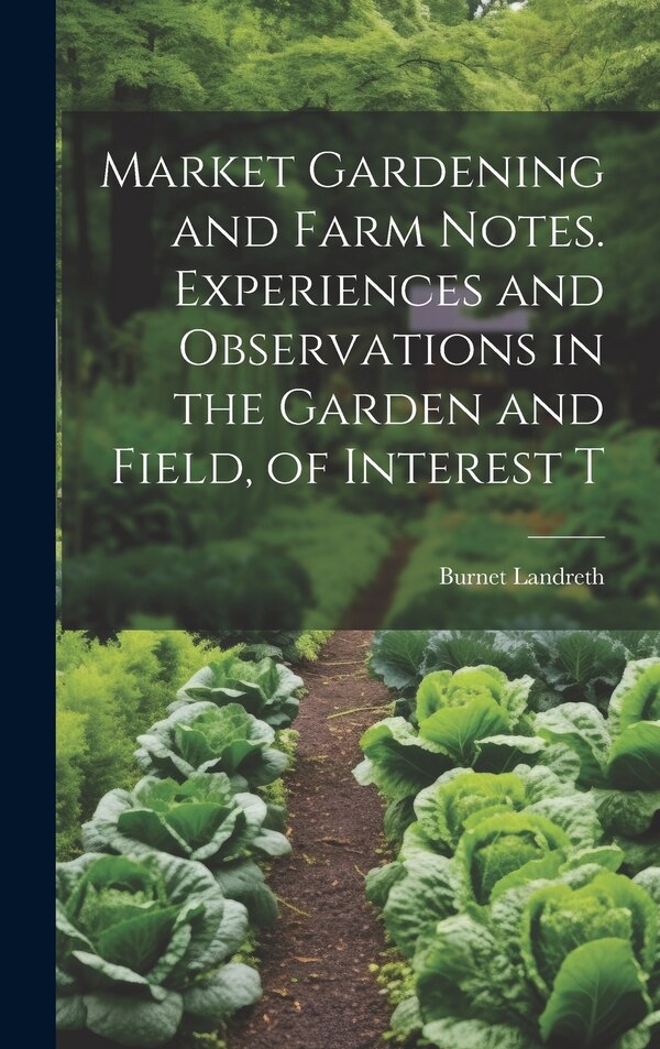Market Gardening and Farm Notes. Experiences and Observations in the Garden and Field of Interest T by Burnet Landreth, Hardcover | Indigo Chapters