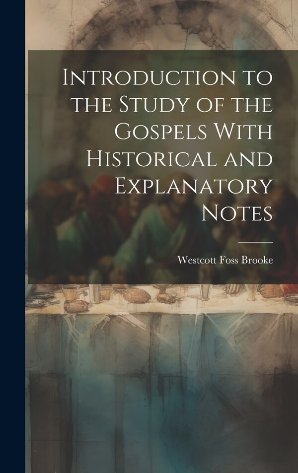 Introduction to the Study of the Gospels With Historical and Explanatory Notes by Westcott Foss Brooke, Hardcover | Indigo Chapters