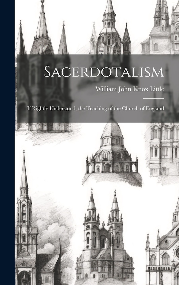Sacerdotalism; If Rightly Understood the Teaching of the Church of England by William John Knox Little, Hardcover | Indigo Chapters