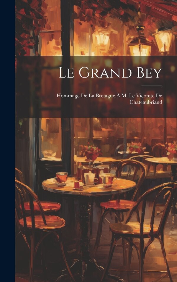 Le Grand Bey; Hommage de la Bretagne à M. le vicomte de Chateaubriand by Anonymous, Hardcover | Indigo Chapters