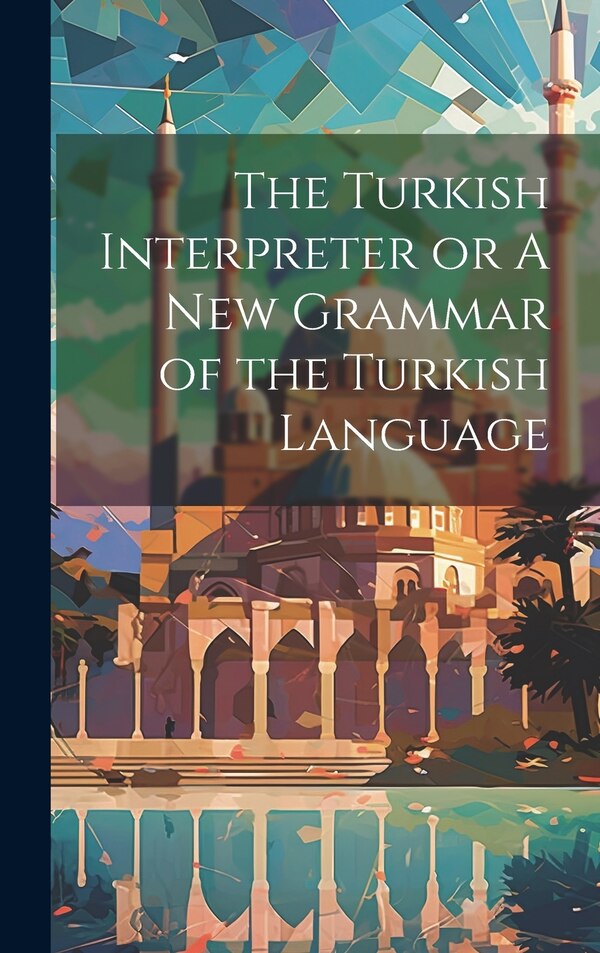 The Turkish Interpreter or A New Grammar of the Turkish Language by Anonymous, Hardcover | Indigo Chapters