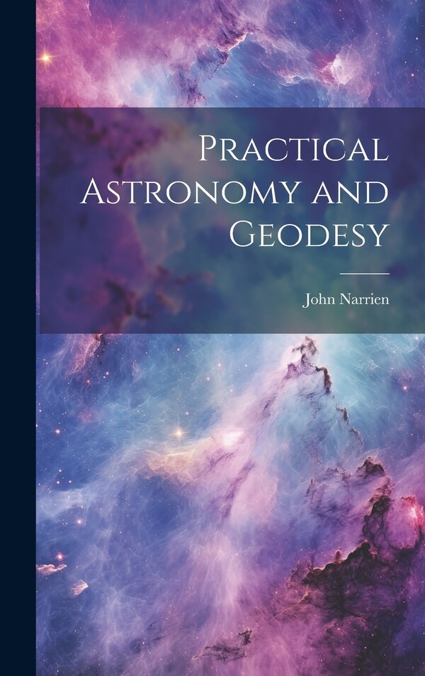 Practical Astronomy and Geodesy by John Narrien, Hardcover | Indigo Chapters