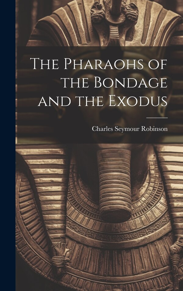 The Pharaohs of the Bondage and the Exodus by Charles Seymour Robinson, Hardcover | Indigo Chapters