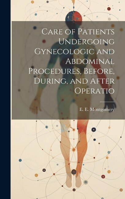 Care of Patients Undergoing Gynecologic and Abdominal Procedures Before During and After Operatio by E E Montgomery, Hardcover | Indigo Chapters
