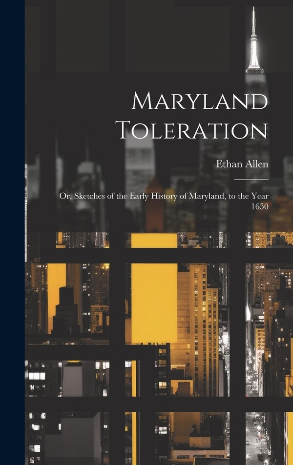 Maryland Toleration; or Sketches of the Early History of Maryland to the Year 1650 by Ethan Allen, Hardcover | Indigo Chapters