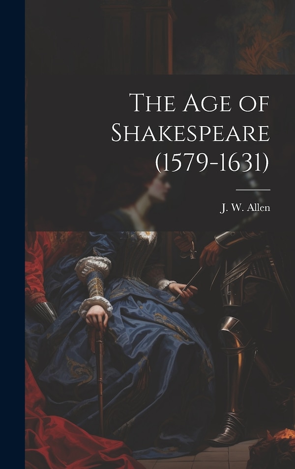 The Age of Shakespeare (1579-1631) by J W Allen, Hardcover | Indigo Chapters