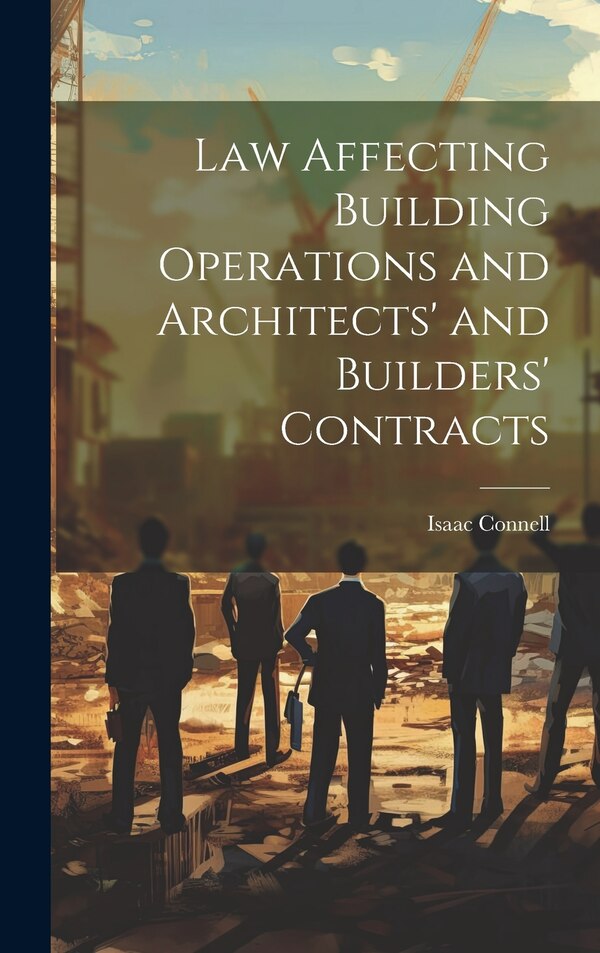Law Affecting Building Operations and Architects' and Builders' Contracts by Isaac Connell, Hardcover | Indigo Chapters