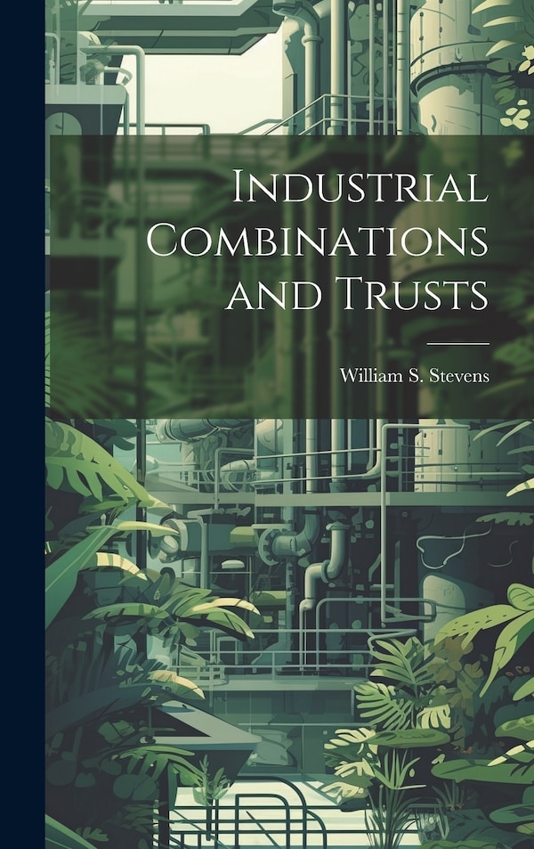 Industrial Combinations and Trusts by William S Stevens, Hardcover | Indigo Chapters