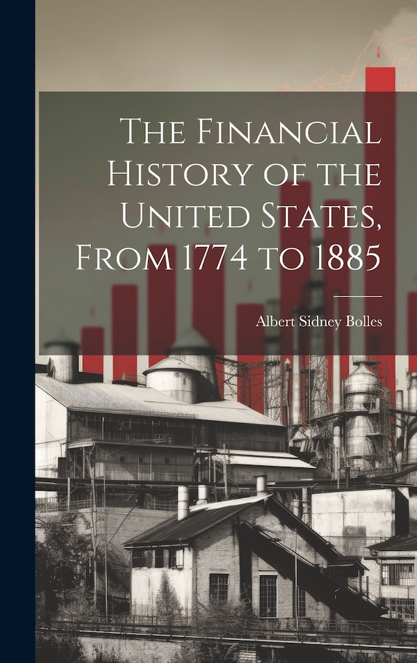 The Financial History of the United States From 1774 to 1885 by Albert Sidney Bolles, Hardcover | Indigo Chapters