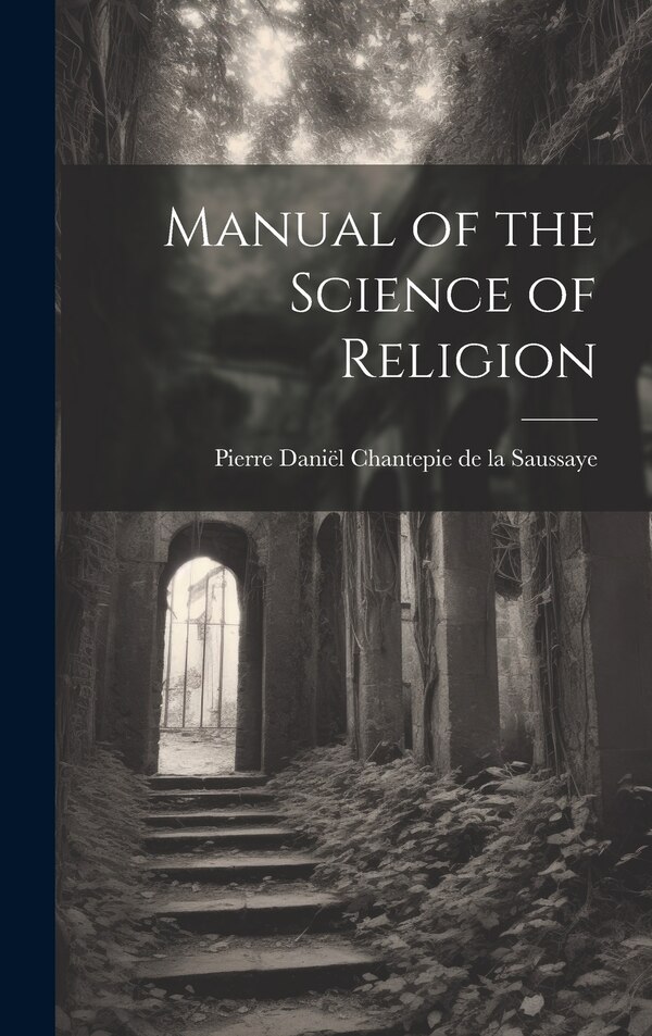 Manual of the Science of Religion by Pierre Daniël Chantepie de la Saussaye, Hardcover | Indigo Chapters