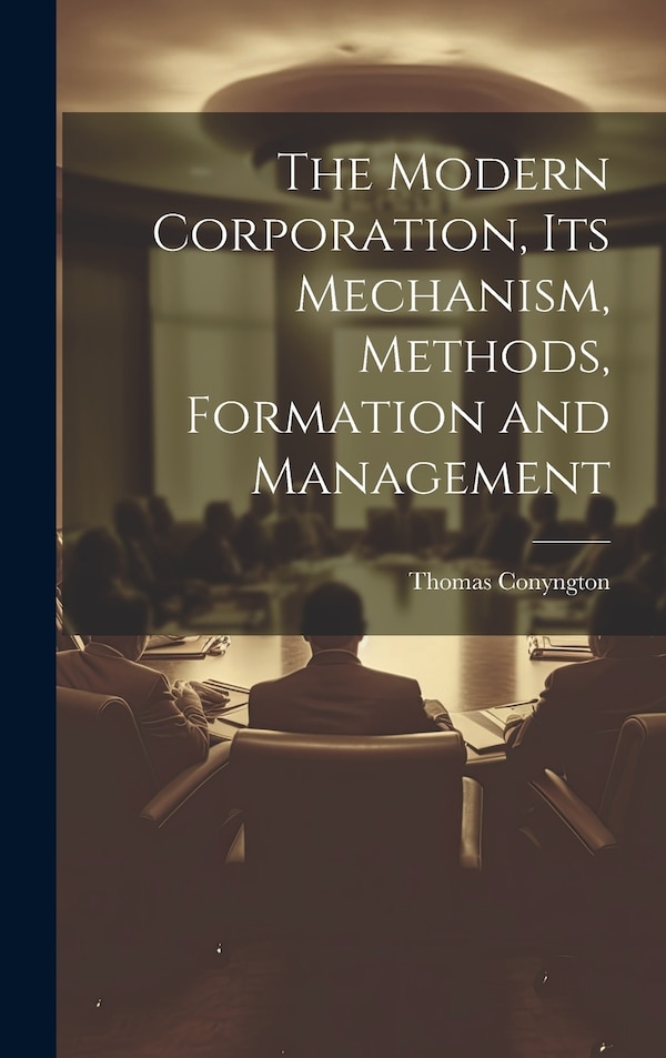 The Modern Corporation Its Mechanism Methods Formation and Management by Thomas Conyngton, Hardcover | Indigo Chapters