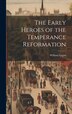 The Early Heroes of the Temperance Reformation by William Logan, Hardcover | Indigo Chapters