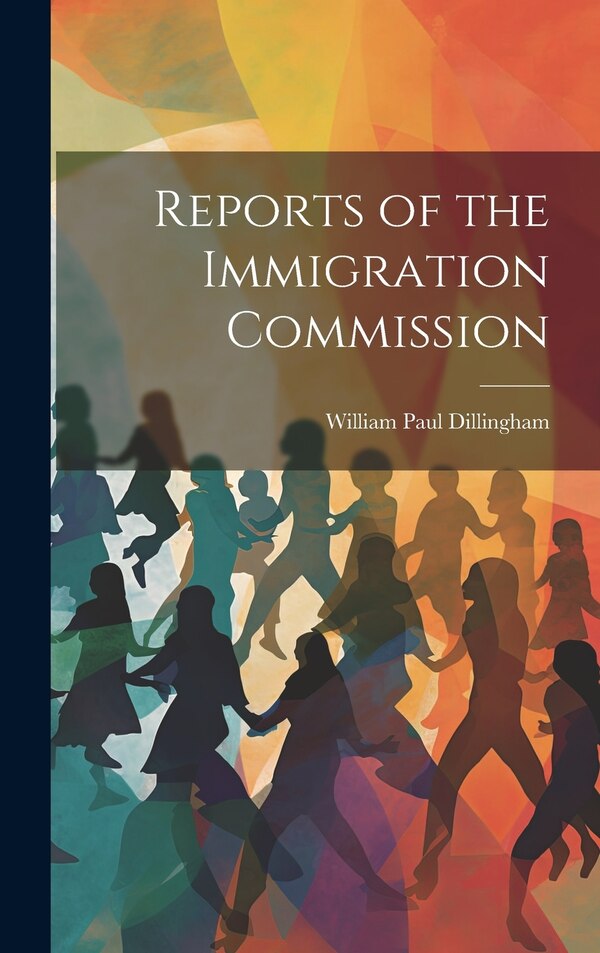 Reports of the Immigration Commission by William Paul Dillingham, Hardcover | Indigo Chapters