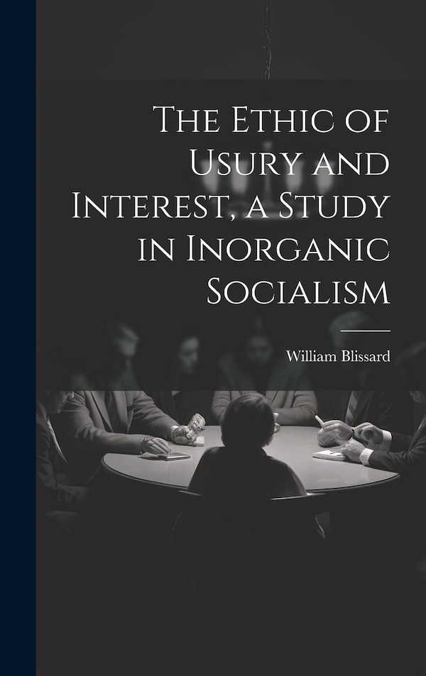 The Ethic of Usury and Interest a Study in Inorganic Socialism by William Blissard, Hardcover | Indigo Chapters