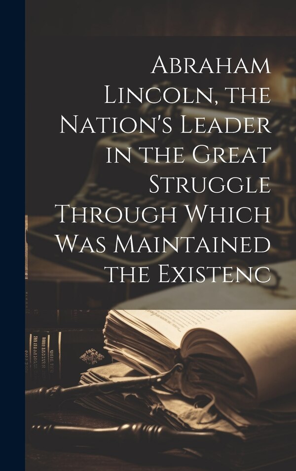 Abraham Lincoln the Nation's Leader in the Great Struggle Through Which was Maintained the Existenc by Anonymous, Hardcover | Indigo Chapters