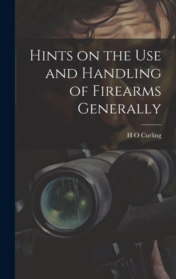 Hints on the Use and Handling of Firearms Generally by H O Curling, Hardcover | Indigo Chapters