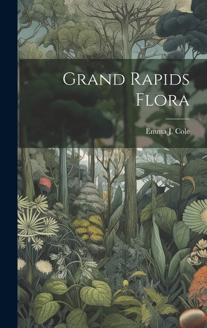 Grand Rapids Flora by Emma J Cole, Hardcover | Indigo Chapters