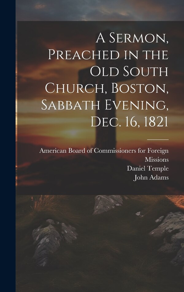 A Sermon Preached in the Old South Church Boston Sabbath Evening Dec. 16 1821 by John Adams, Hardcover | Indigo Chapters