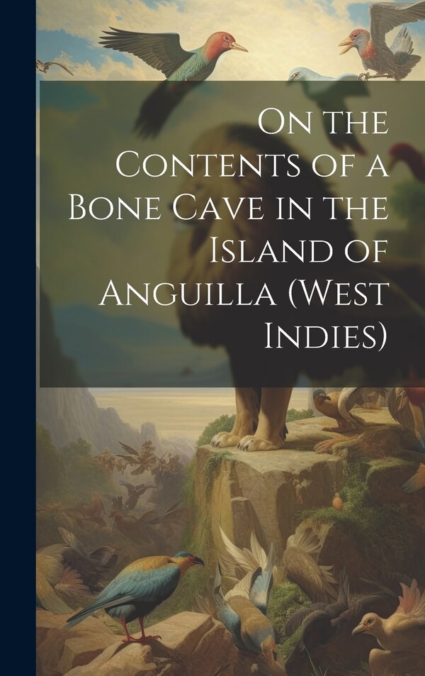 On the Contents of a Bone Cave in the Island of Anguilla (West Indies) by Anonymous, Hardcover | Indigo Chapters