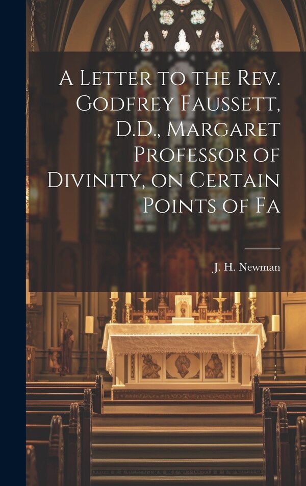 A Letter to the Rev. Godfrey Faussett D.D. Margaret Professor of Divinity on Certain Points of Fa by J H Newman, Hardcover | Indigo Chapters