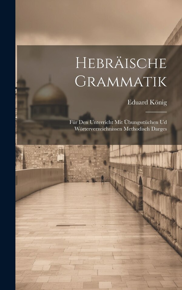 Hebräische Grammatik; für den Unterricht mit Übungsstüchen ud Wörterverzeichnissen methodisch darges by Eduard König, Hardcover | Indigo Chapters