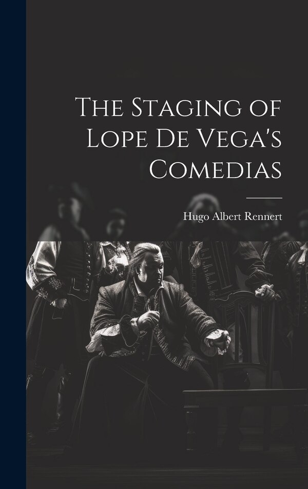 The Staging of Lope de Vega's Comedias by Hugo Albert Rennert, Hardcover | Indigo Chapters