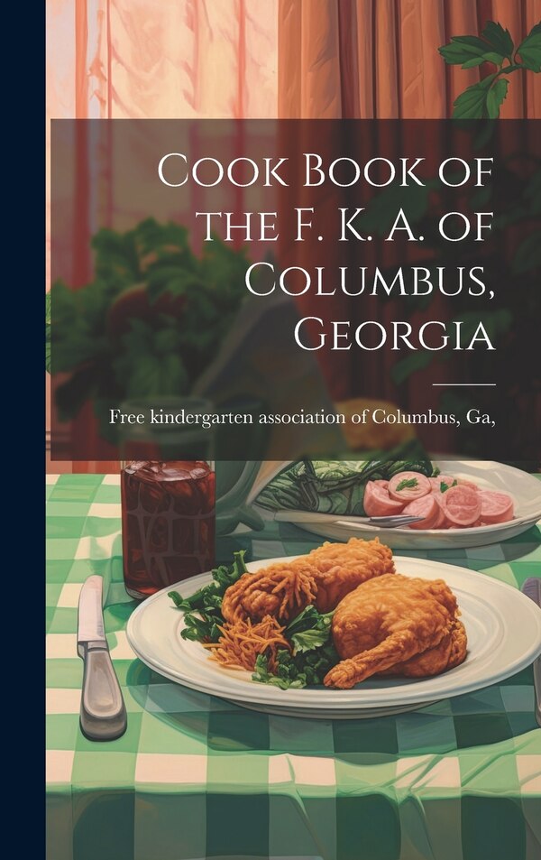 Cook Book of the F. K. A. of Columbus Georgia by [Free Kindergarten Association of Col, Hardcover | Indigo Chapters