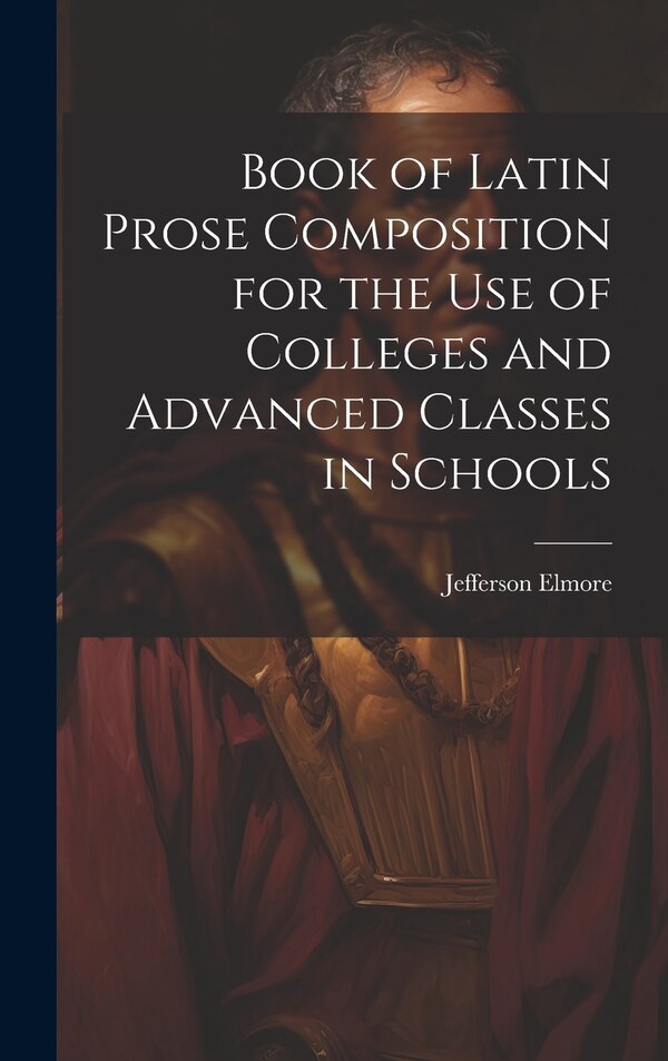Book of Latin Prose Composition for the use of Colleges and Advanced Classes in Schools by Jefferson Elmore, Hardcover | Indigo Chapters