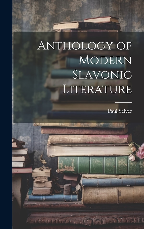 Anthology of Modern Slavonic Literature by Paul Selver, Hardcover | Indigo Chapters