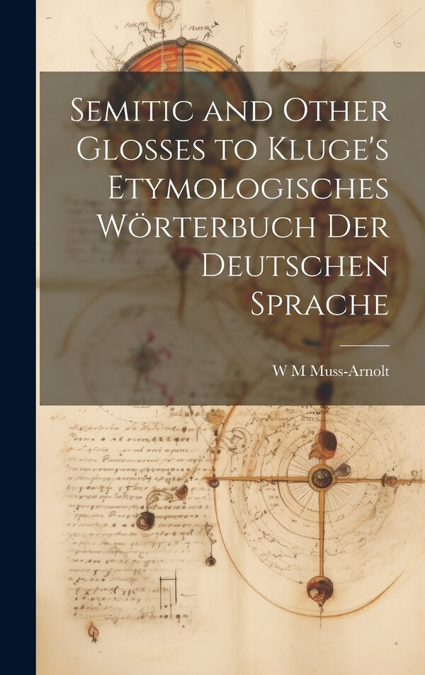 Semitic and Other Glosses to Kluge's Etymologisches Wörterbuch der Deutschen Sprache by W M Muss-Arnolt, Hardcover | Indigo Chapters