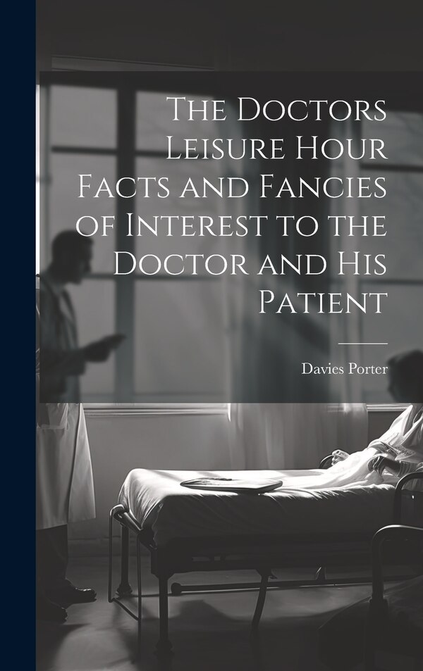 The Doctors Leisure Hour Facts and Fancies of Interest to the Doctor and his Patient by Davies Porter, Hardcover | Indigo Chapters