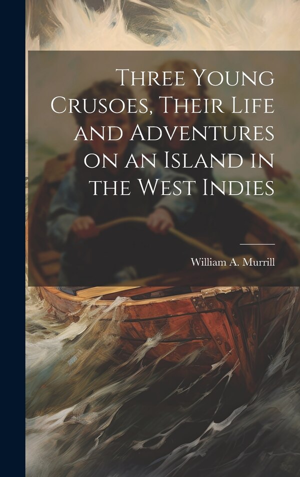 Three Young Crusoes Their Life and Adventures on an Island in the West Indies by William a Murrill, Hardcover | Indigo Chapters