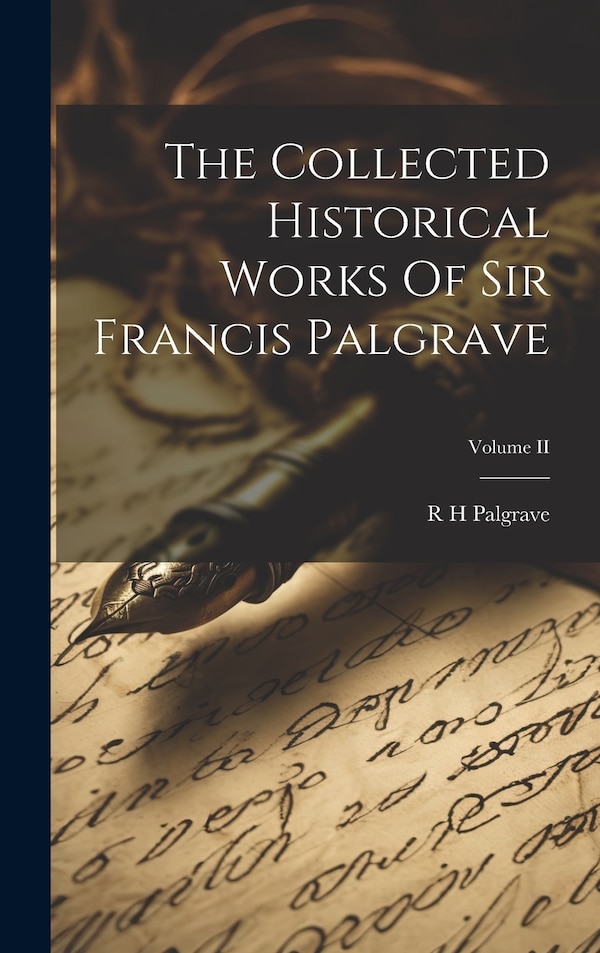 The Collected Historical Works Of Sir Francis Palgrave; Volume II by R H Palgrave, Hardcover | Indigo Chapters