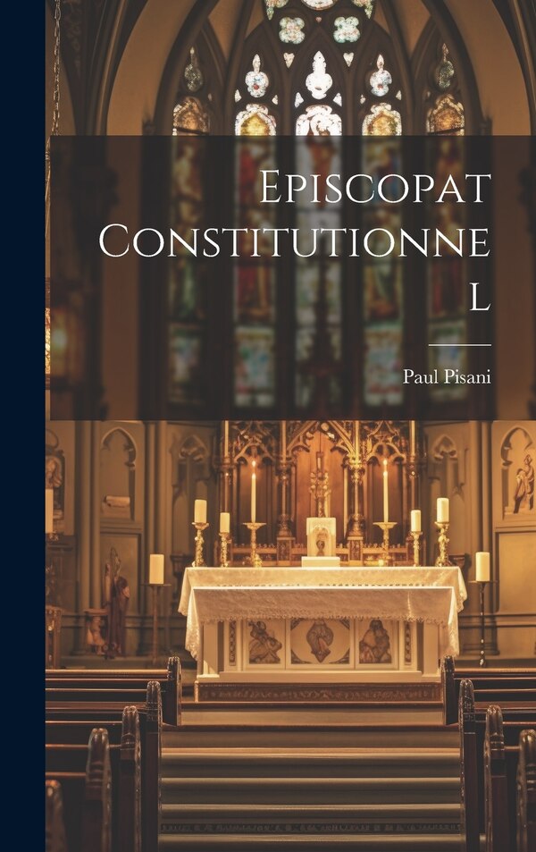 Episcopat Constitutionnel by Paul Pisani, Hardcover | Indigo Chapters