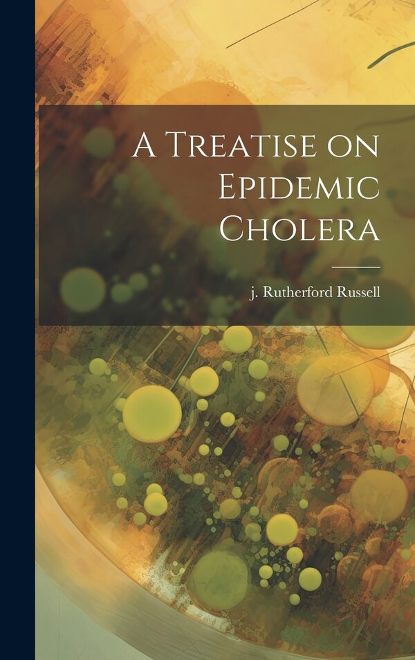 A Treatise on Epidemic Cholera by J Rutherford Russell, Hardcover | Indigo Chapters