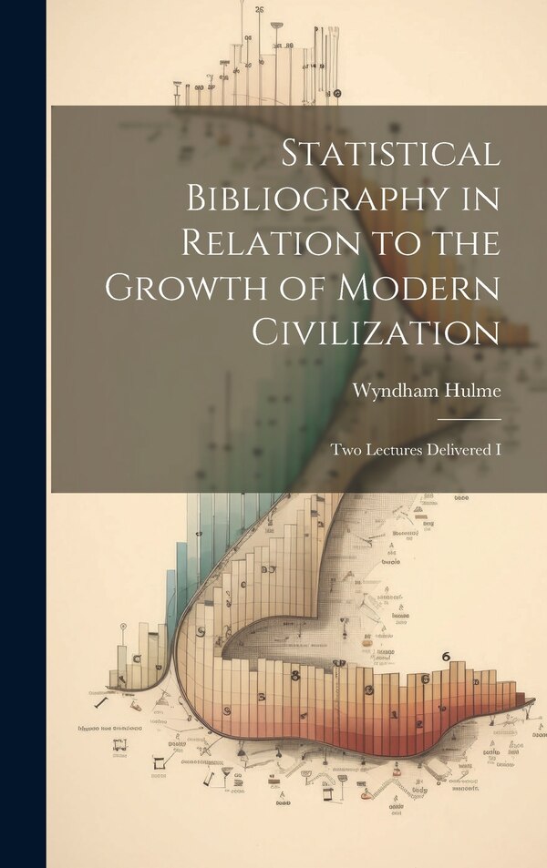 Statistical Bibliography in Relation to the Growth of Modern Civilization by Wyndham Hulme, Hardcover | Indigo Chapters