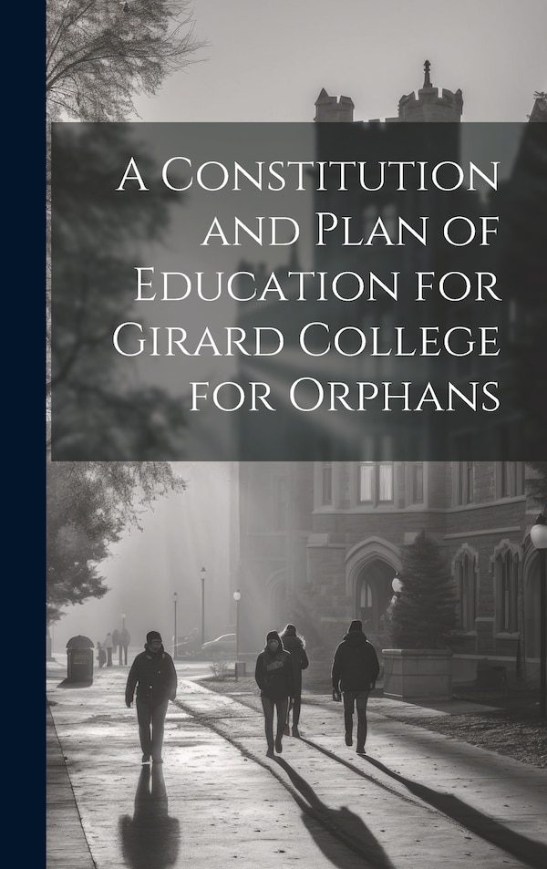 A Constitution and Plan of Education for Girard College for Orphans by Anonymous, Hardcover | Indigo Chapters