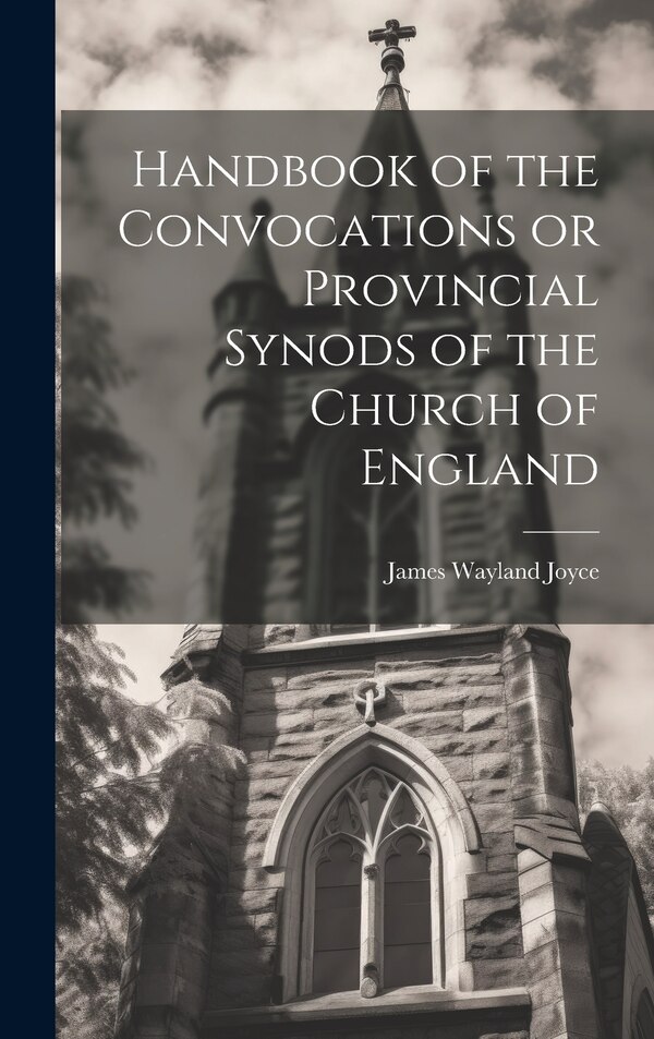 Handbook of the Convocations or Provincial Synods of the Church of England by James Wayland Joyce, Hardcover | Indigo Chapters