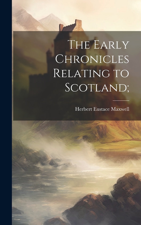 The Early Chronicles Relating to Scotland; by Herbert Eustace Maxwell, Hardcover | Indigo Chapters