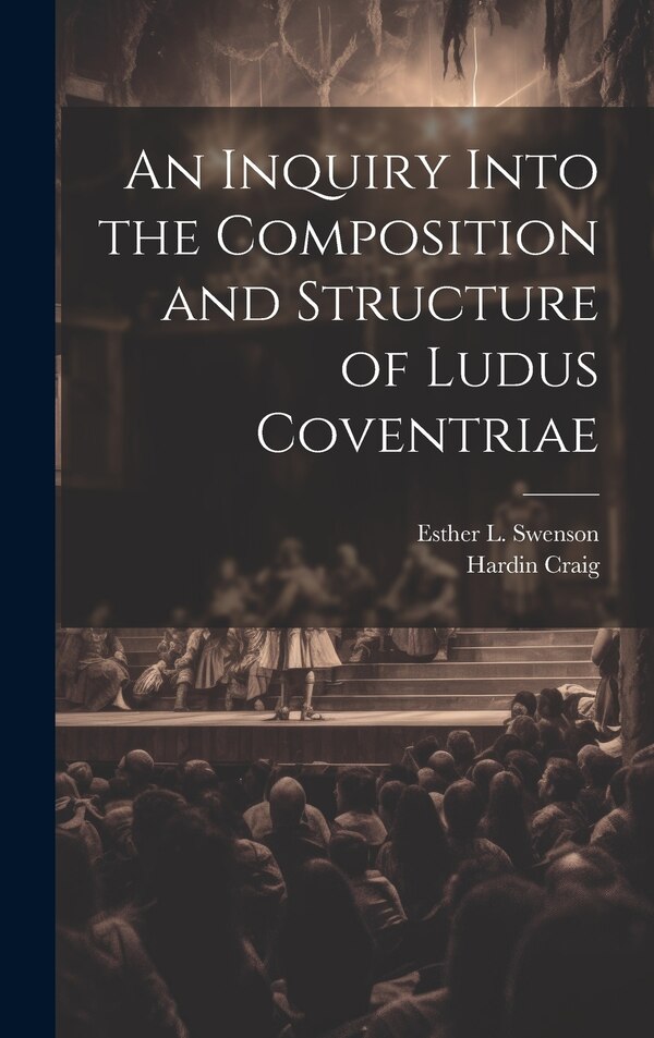 An Inquiry Into the Composition and Structure of Ludus Coventriae by Esther L Swenson, Hardcover | Indigo Chapters