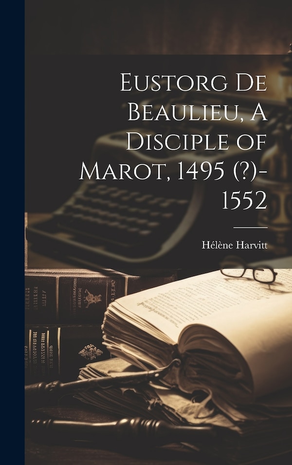Eustorg de Beaulieu A Disciple of Marot 1495 (?)-1552 by Hélène Harvitt, Hardcover | Indigo Chapters